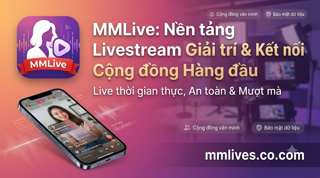 MMLive (mmlive8.jp.net) - Mạng xã hội video và ứng dụng phát trực tiếp thời gian thực dành cho nhà sáng tạo nội dung.